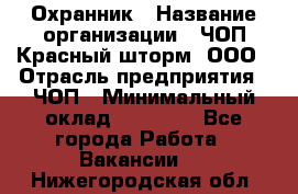 Охранник › Название организации ­ ЧОП Красный шторм, ООО › Отрасль предприятия ­ ЧОП › Минимальный оклад ­ 25 000 - Все города Работа » Вакансии   . Нижегородская обл.